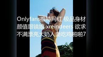 Onlyfans推特网红 极品身材颜值眼镜娘 xreindeers 欲求不满漂亮大奶人妻吃鸡啪啪7