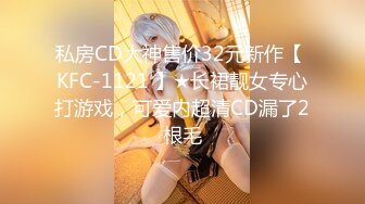 私房CD大神售价32元新作【 KFC-1121 】★长裙靓女专心打游戏，可爱内超清CD漏了2根毛