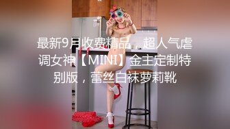 最新9月收费精品，超人气虐调女神【MINI】金主定制特别版，蕾丝白袜萝莉靴