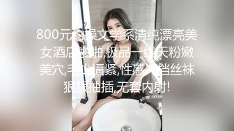 800元约操文学系清纯漂亮美女酒店啪啪,极品一线天粉嫩美穴,毛少逼紧,性感开档丝袜狠狠抽插,无套内射!