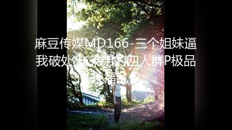 麻豆传媒MD166-三个姐妹逼我破处 与弟弟的四人群P极品性福乱伦