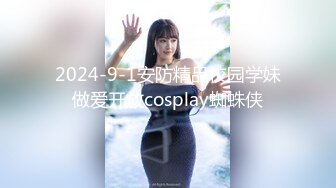 2024-9-1安防精品校园学妹做爱开放cosplay蜘蛛侠