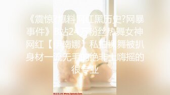 《震惊?爆料网红黑历史?网暴事件》B站24万粉丝热舞女神网红【伊南娜】私拍裸舞被扒身材一流无毛的绝非土嗨摇的很专业