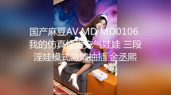 国产麻豆AV MD MD0106 我的仿真性爱充气娃娃 三段淫娃模式激情抽插 金丞熙