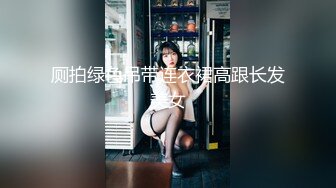 厕拍绿色吊带连衣裙高跟长发美女