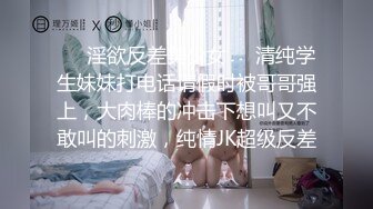 ❤️淫欲反差美少女❤️清纯学生妹妹打电话请假时被哥哥强上，大肉棒的冲击下想叫又不敢叫的刺激，纯情JK超级反差