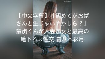 【中文字幕】「初めてがおばさんと生じゃいやかしら？」童贞くんが人妻熟女と最高の笔下ろし性交 夏八木彩月