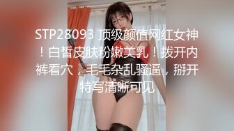 STP28093 顶级颜值网红女神！白皙皮肤粉嫩美乳！拨开内裤看穴，毛毛杂乱骚逼，掰开特写清晰可见