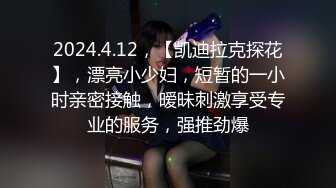 2024.4.12，【凯迪拉克探花】，漂亮小少妇，短暂的一小时亲密接触，暧昧刺激享受专业的服务，强推劲爆