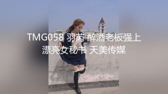 TMG058 羽芮 醉酒老板强上漂亮女秘书 天美传媒