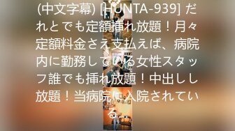 (中文字幕) [HUNTA-939] だれとでも定額挿れ放題！月々定額料金さえ支払えば、病院内に勤務している女性スタッフ誰でも挿れ放題！中出しし放題！当病院に入院されている…