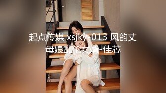 起点传媒 xsjky-013 风韵丈母娘乱伦女婿-佳芯