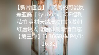 【新片速遞】 ✨肉肉的可爱反差亚裔「kyubunx」OF福利私拍 身材天然皮肤白净滋润红唇诱人 潮喷体制激情自慰【第三弹】[3.36GB/MP4/1:16:32]