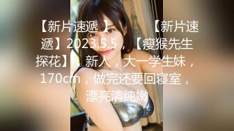 【新片速遞 】♈ ♈ ♈【新片速遞】2023.5.5，【瘦猴先生探花】，新人，大一学生妹，170cm，做完还要回寝室，漂亮清纯嫩