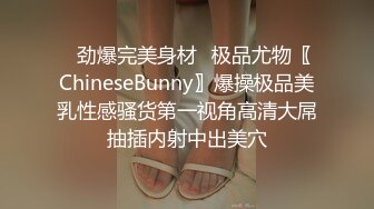 ✿劲爆完美身材✿极品尤物〖ChineseBunny〗爆操极品美乳性感骚货第一视角高清大屌抽插内射中出美穴