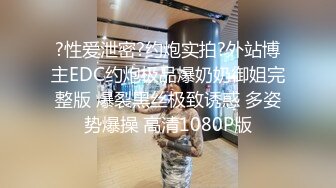 ?性爱泄密?约炮实拍?外站博主EDC约炮极品爆奶奶御姐完整版 爆裂黑丝极致诱惑 多姿势爆操 高清1080P版