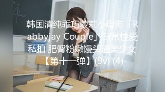 韩国清纯乖巧萝莉小母狗「Rabbyjay Couple」日常性爱私拍 肥臀粉嫩馒头逼美少女【第十一弹】(9v) (4)