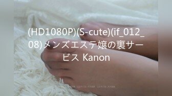 (HD1080P)(S-cute)(if_012_08)メンズエステ嬢の裏サービス Kanon