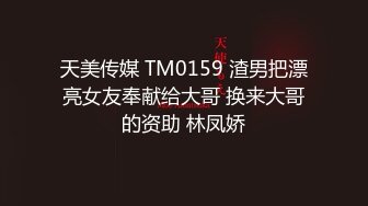 天美传媒 TM0159 渣男把漂亮女友奉献给大哥 换来大哥的资助 林凤娇